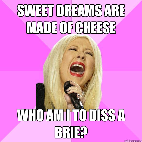 Sweet dreams are made of cheese Who am I to diss a brie?  Wrong Lyrics Christina