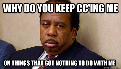 Why do you keep CC'ing me on things that got nothing to do with me - Why do you keep CC'ing me on things that got nothing to do with me  Sour Stanley
