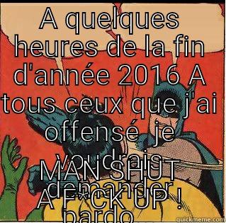A QUELQUES HEURES DE LA FIN D'ANNÉE 2016 A TOUS CEUX QUE J'AI OFFENSÉ  JE VOUDRAIS DEMANDER PARDO... MAN SHUT A F*CK UP ! Slappin Batman