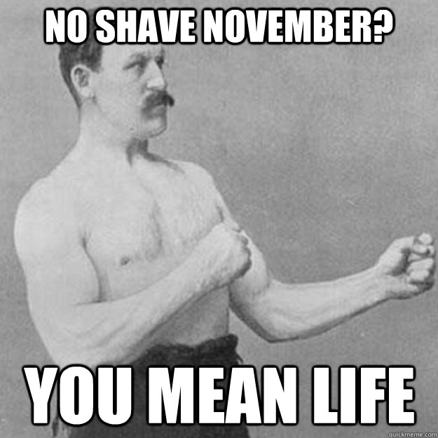 No Shave November? You mean life - No Shave November? You mean life  Misc