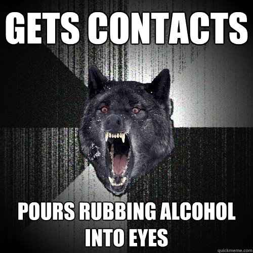gets contacts pours rubbing alcohol into eyes  Insanity Wolf