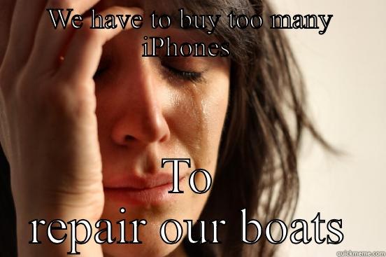 WE HAVE TO BUY TOO MANY IPHONES  TO REPAIR OUR BOATS First World Problems