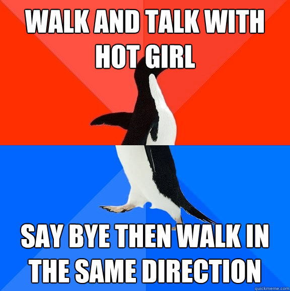 walk and talk with hot girl say bye then walk in the same direction  Socially Awesome Awkward Penguin