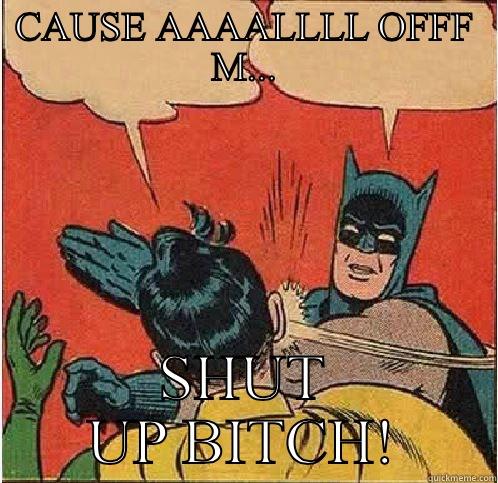 CAUSE AAAALLLL OFFF M... SHUT UP BITCH! Batman Slapping Robin