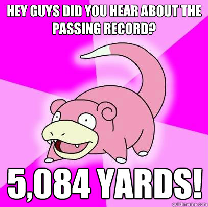 hey guys did you hear about the passing record? 5,084 yards!  Slowpoke