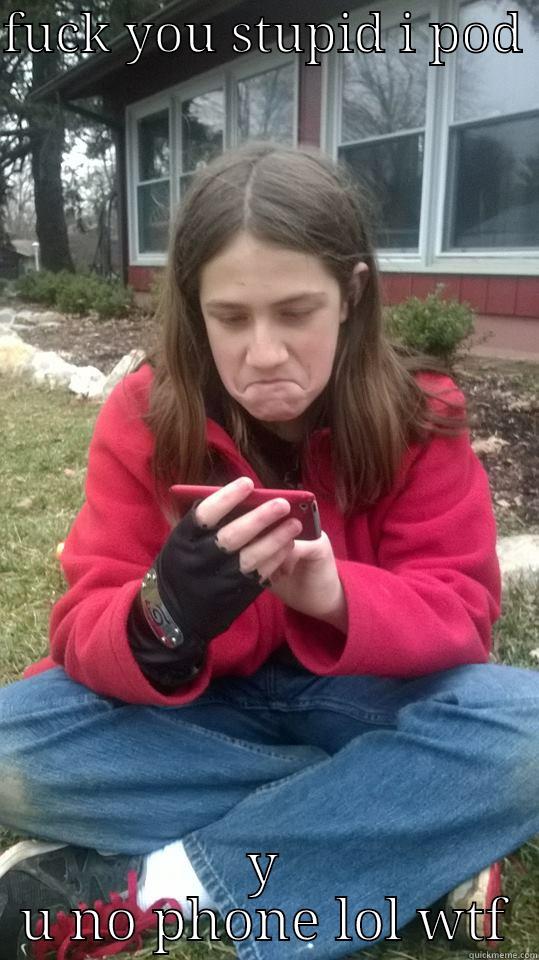 FUCK YOU STUPID I POD  Y U NO PHONE LOL WTF Misc