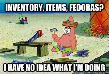 Inventory, Items, fedoras? I have no idea what i'm doing - Inventory, Items, fedoras? I have no idea what i'm doing  I have no idea what Im doing - Patrick Star