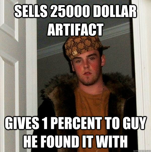 sells 25000 dollar artifact gives 1 percent to guy he found it with  Scumbag Steve