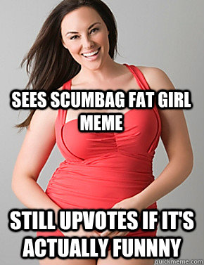  Still upvotes if it's actually funnny Sees scumbag fat girl meme  Good sport plus size woman
