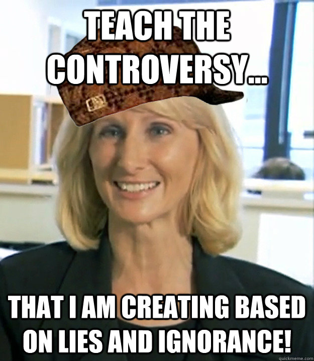 teach the controversy... that i am creating based on lies and ignorance! - teach the controversy... that i am creating based on lies and ignorance!  Scumbag Creationist Wendy Wright