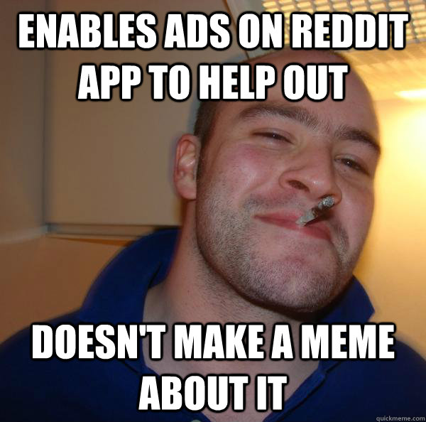 enables ads on reddit app to help out doesn't make a meme about it  - enables ads on reddit app to help out doesn't make a meme about it   Misc