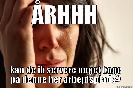 ÅRHHH KAN DE IK SERVERE NOGET KAGE PÅ DENNE HER ARBEJDSPLADS? First World Problems