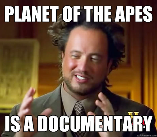 Planet of the Apes is a documentary  Ancient Aliens
