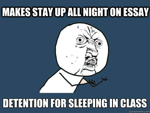 makes stay up all night on essay detention for sleeping in class  Y U No