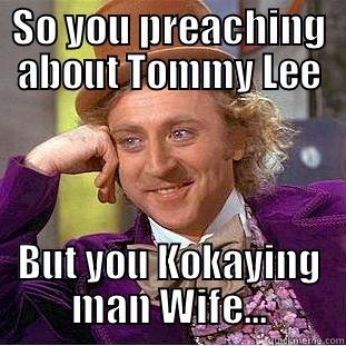 SO YOU PREACHING ABOUT TOMMY LEE BUT YOU KOKAYING MAN WIFE... Condescending Wonka