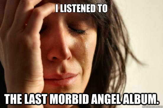 i listened to  the last morbid angel album.  First World Problems