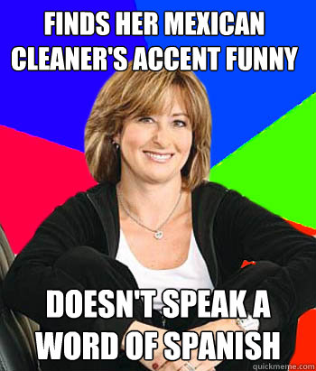 finds her mexican cleaner's accent funny doesn't speak a word of spanish  Sheltering Suburban Mom