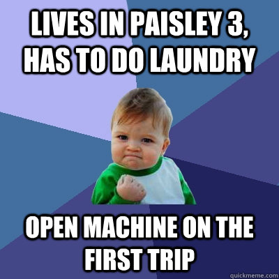 Lives in Paisley 3, has to do laundry open machine on the first trip  Success Kid