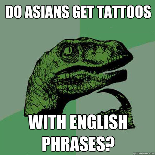 Do asians get tattoos with english phrases? - Do asians get tattoos with english phrases?  Philosoraptor