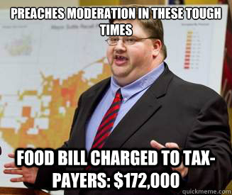 Preaches moderation in these tough times Food bill charged to tax-payers: $172,000 - Preaches moderation in these tough times Food bill charged to tax-payers: $172,000  Scumbag Politician