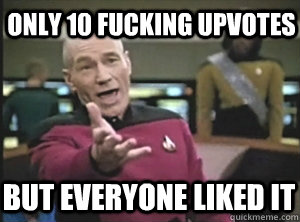 only 10 fucking upvotes But Everyone liked it  Annoyed Picard