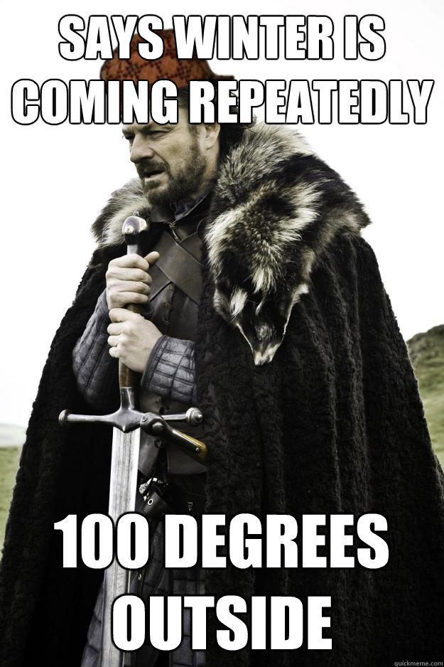 Says winter is coming repeatedly 100 degrees outside - Says winter is coming repeatedly 100 degrees outside  Scumbag Ned Stark
