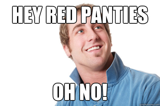 HEY RED PANTIES OH NO!  Misunderstood D-Bag