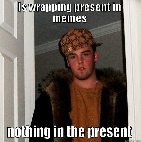 funny title - IS WRAPPING PRESENT IN MEMES NOTHING IN THE PRESENT Scumbag Steve