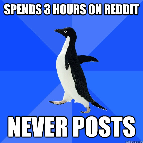 Spends 3 hours on Reddit never posts  Socially Awkward Penguin