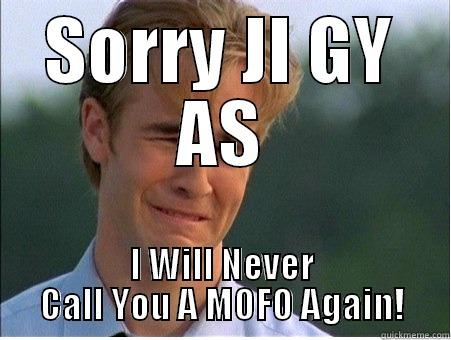 SORRY JI GY AS I WILL NEVER CALL YOU A MOFO AGAIN! 1990s Problems
