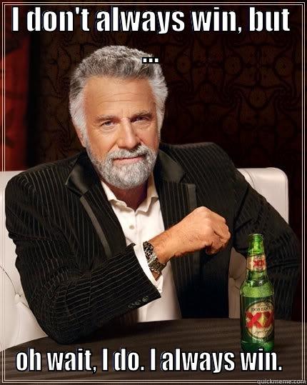 I DON'T ALWAYS WIN, BUT ... OH WAIT, I DO. I ALWAYS WIN.  The Most Interesting Man In The World