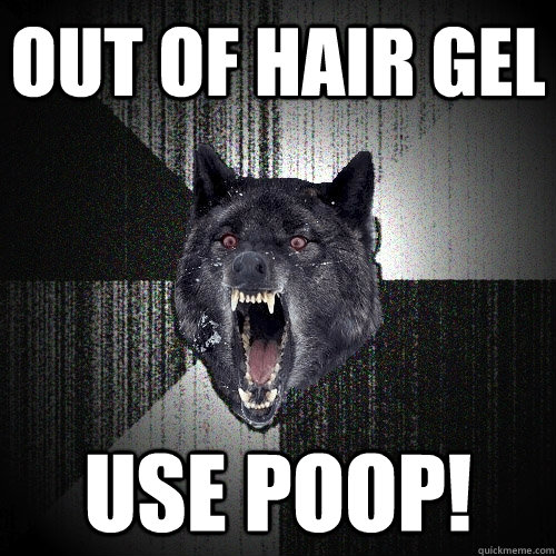Out of hair gel Use poop!  Insanity Wolf