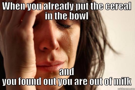WHEN YOU ALREADY PUT THE CEREAL IN THE BOWL AND YOU FOUND OUT YOU ARE OUT OF MILK First World Problems