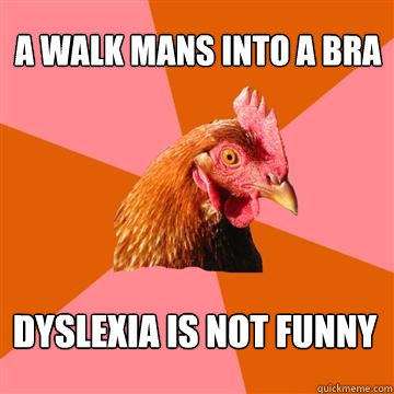 A walk mans into a bra Dyslexia is not funny  Anti-Joke Chicken