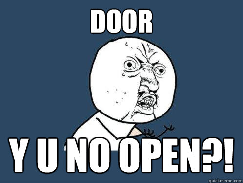 DOOR y u no OPEN?!  Y U No
