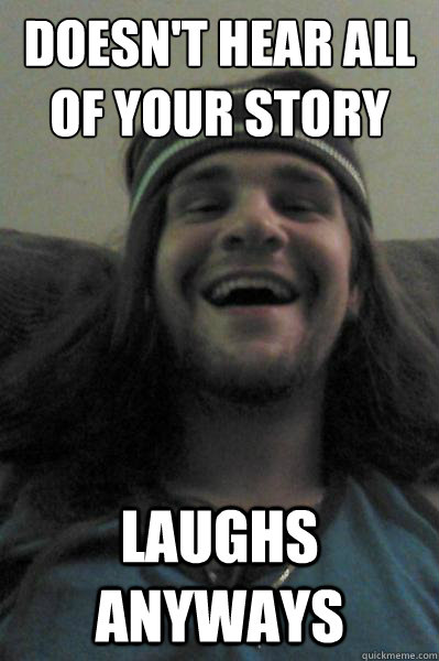 Doesn't hear all of your story Laughs anyways - Doesn't hear all of your story Laughs anyways  Take-a-Toke Tony