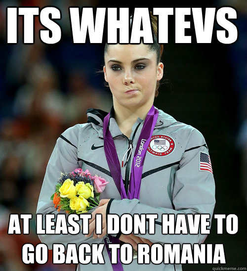 ITS WHATEVS AT LEAST I DONT HAVE TO GO BACK TO ROMANIA  McKayla Not Impressed