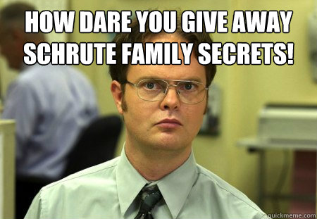 how dare you give away schrute family secrets!
   Dwight