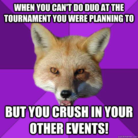 When you can't do duo at the tournament you were planning to but you crush in your other events!  Forensics Fox