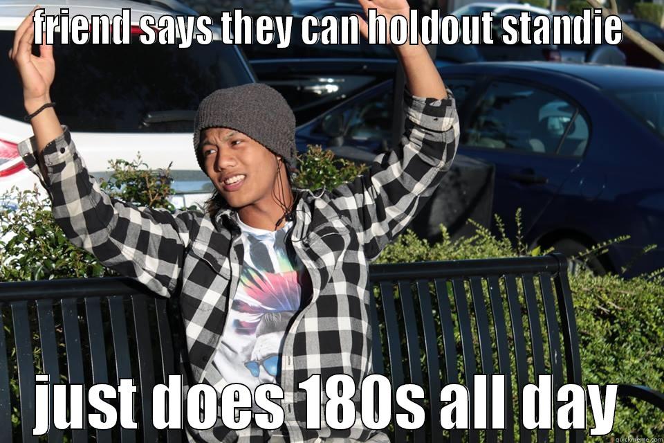 FRIEND SAYS THEY CAN HOLDOUT STANDIE JUST DOES 180S ALL DAY Misc