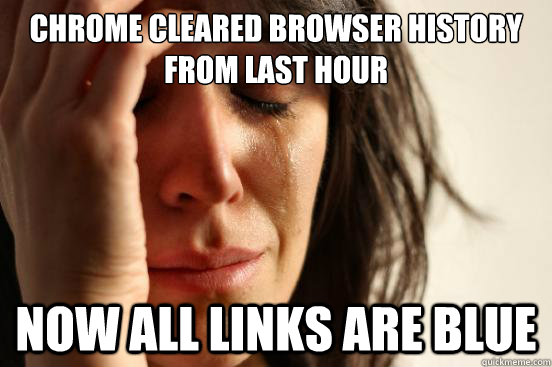 Chrome cleared browser history from last hour now all links are blue  First World Problems