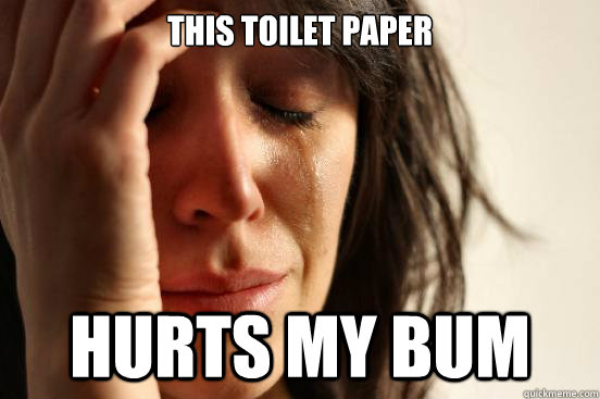 this toilet paper hurts my bum  First World Problems