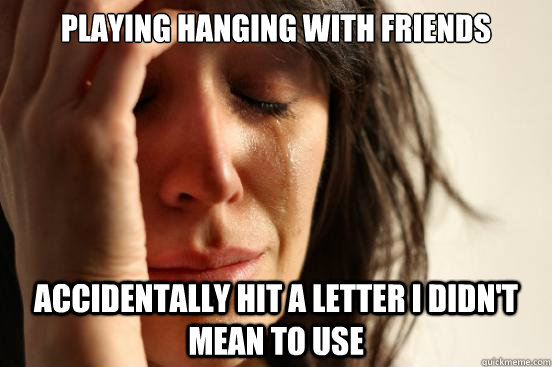 Playing Hanging with friends Accidentally hit a letter I didn't mean to use  First World Problems