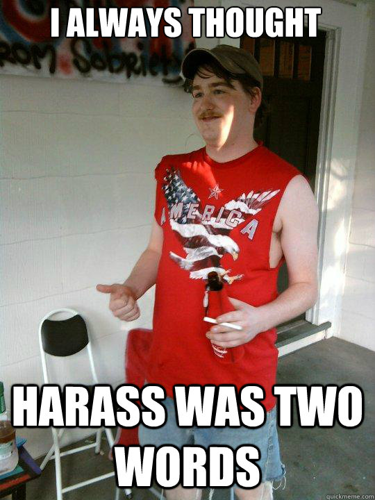 I always thought Harass was two words  Redneck Randal