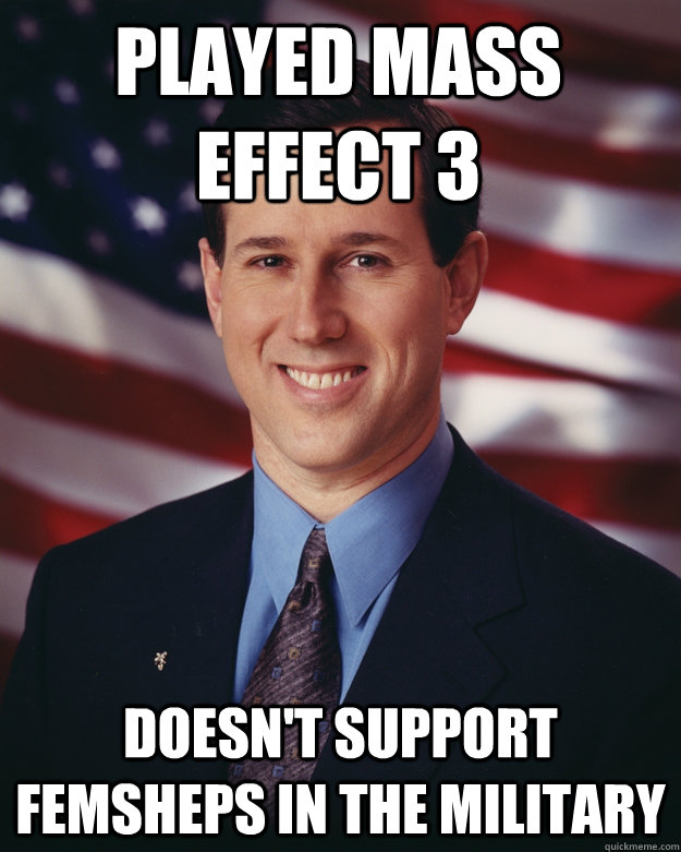 Played mass effect 3 doesn't support femsheps in the military  Rick Santorum