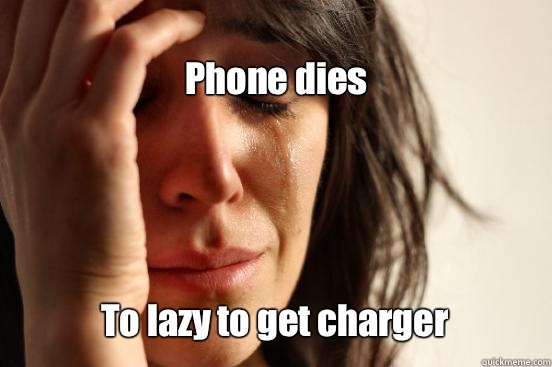 
Phone dies 
 To lazy to get charger    First World Problems
