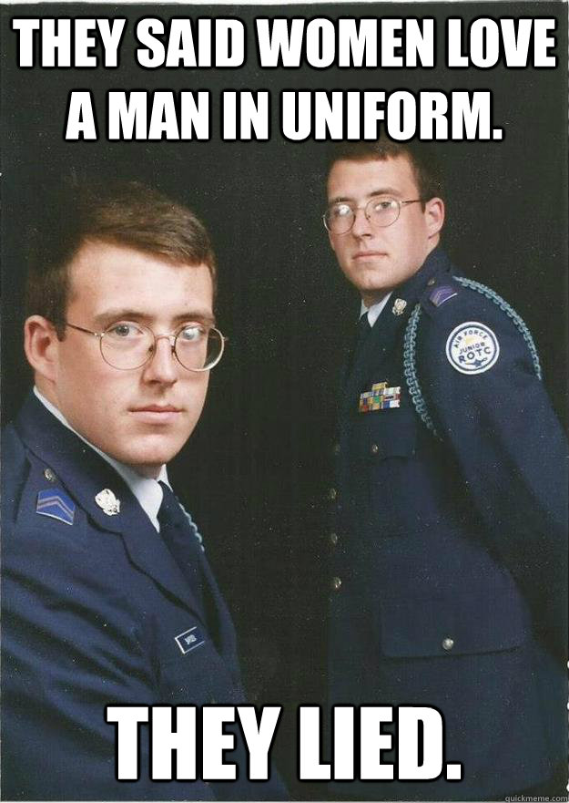 They said women love a man in uniform. They lied. - They said women love a man in uniform. They lied.  JROTC John