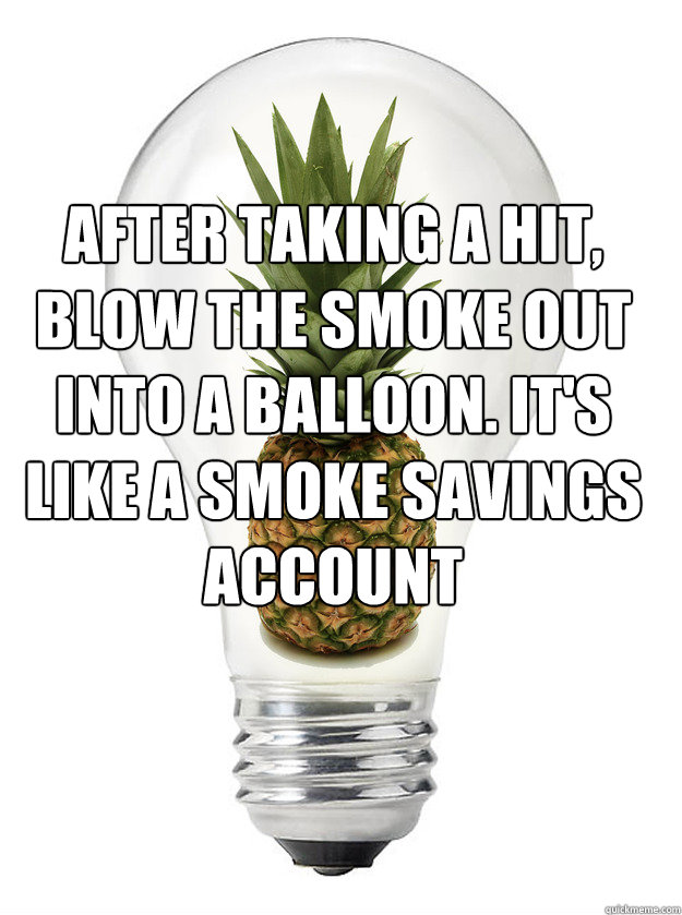 after taking a hit, blow the smoke out into a balloon. it's like a smoke savings account - after taking a hit, blow the smoke out into a balloon. it's like a smoke savings account  High Idea