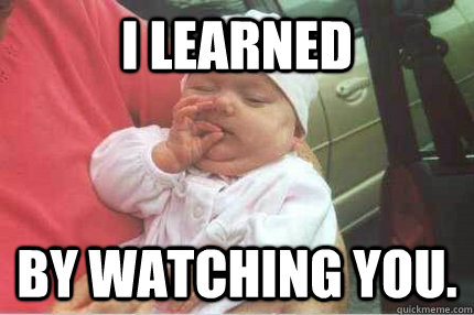 I learned  by watching you. - I learned  by watching you.  Misc