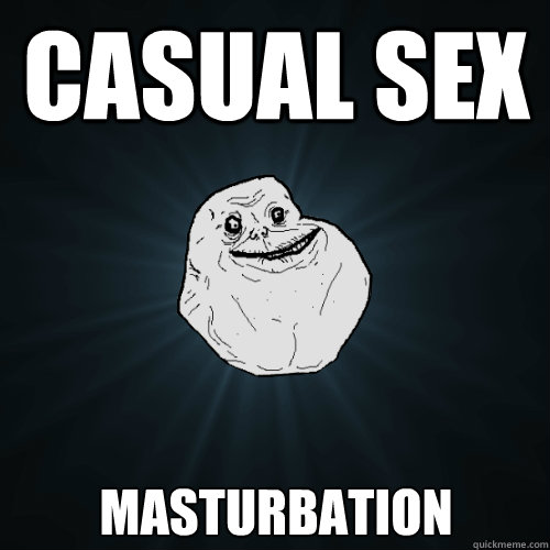 Casual Sex Masturbation  Forever Alone